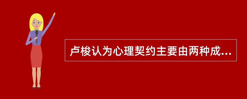 卢梭认为心理契约主要由两种成分构成：( )和关系型。