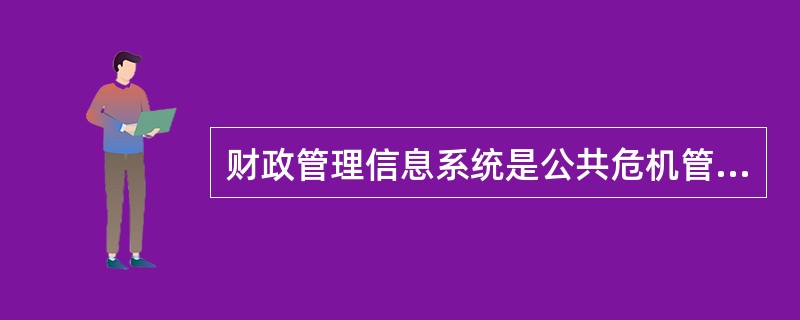 财政管理信息系统是公共危机管理过程中进行财政管理的核心其主要的作用不包括以下哪项( )