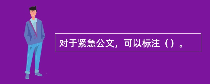 对于紧急公文，可以标注（）。