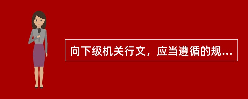 向下级机关行文，应当遵循的规则有（）。