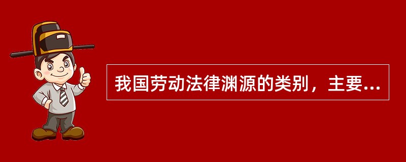 我国劳动法律渊源的类别，主要包括( )。