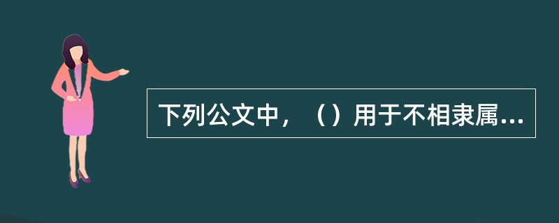 下列公文中，（）用于不相隶属机关之间。