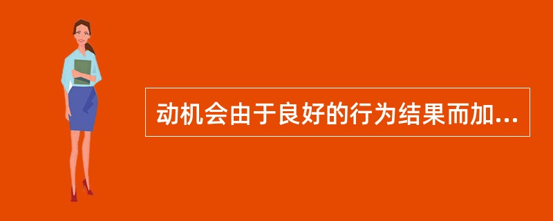 动机会由于良好的行为结果而加强，使该行为重复出现，这是动机的( )。