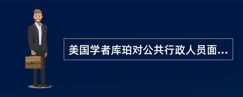 美国学者库珀对公共行政人员面临的客观行政责任进行了系统阐释，他的基本观点不包括（）。