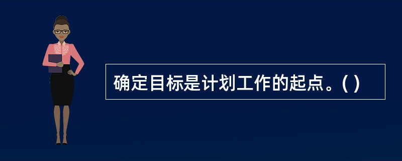 确定目标是计划工作的起点。( )