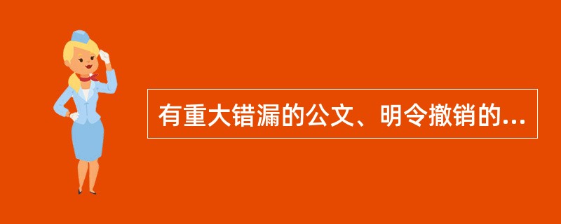 有重大错漏的公文、明令撤销的公文都应该做销毁处理。( )