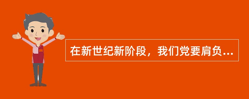 在新世纪新阶段，我们党要肩负起历史和时代赋予的庄严使命，就必须高举旗帜，与时俱进；发扬民主，团结统一，（），求真务实；清正廉洁，一心为民。