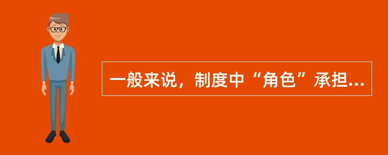 一般来说，制度中“角色”承担的职责通常是根据( )。