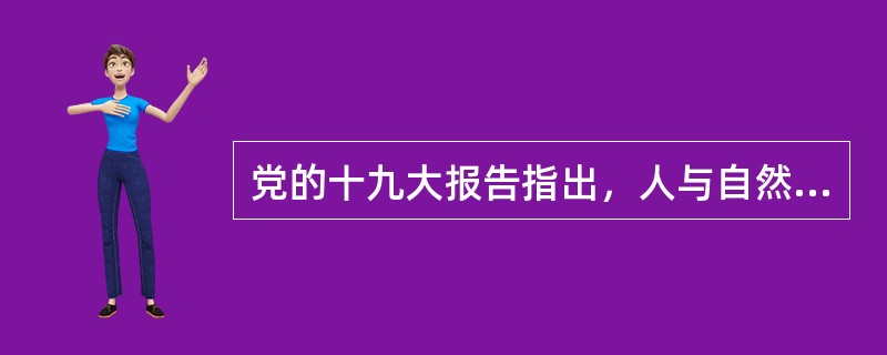 党的十九大报告指出，人与自然是生命共同体，人类必须尊重自然、（）、保护自然。