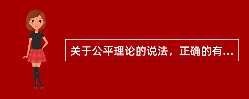 关于公平理论的说法，正确的有（）。