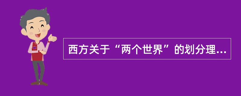 西方关于“两个世界”的划分理论标准是（）