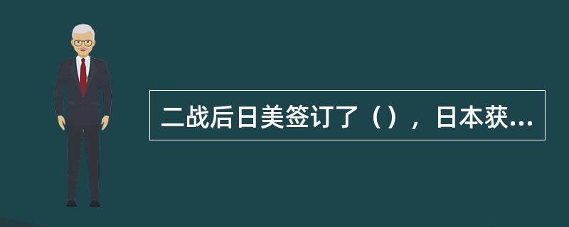 二战后日美签订了（），日本获得真正的独立。