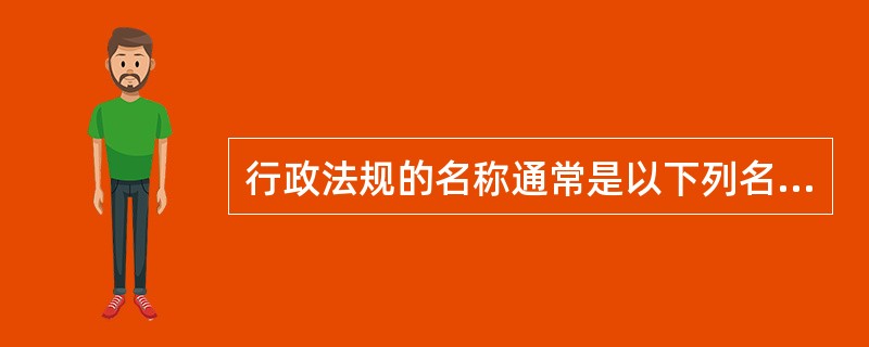 行政法规的名称通常是以下列名称出现（）