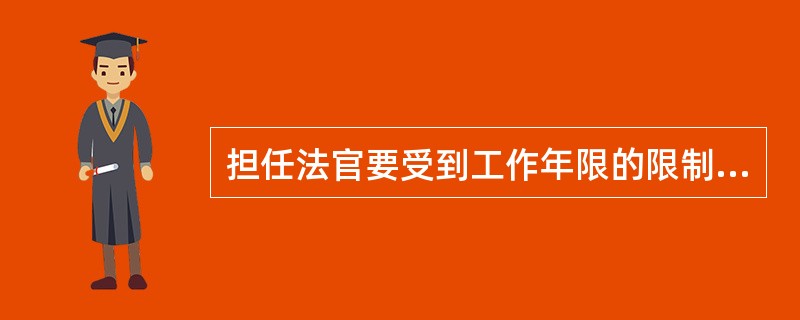 担任法官要受到工作年限的限制。<br />对<br />错