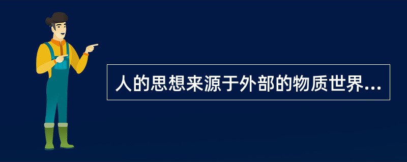 人的思想来源于外部的物质世界。<br />对<br />错