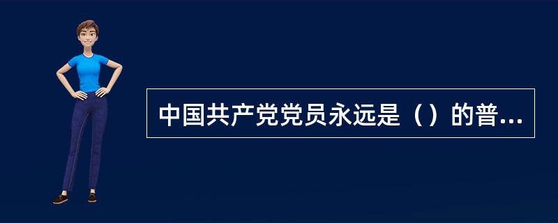 中国共产党党员永远是（）的普通一员。