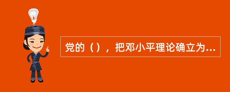 党的（），把邓小平理论确立为党的指导思想。