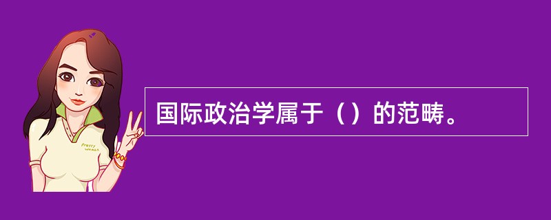 国际政治学属于（）的范畴。