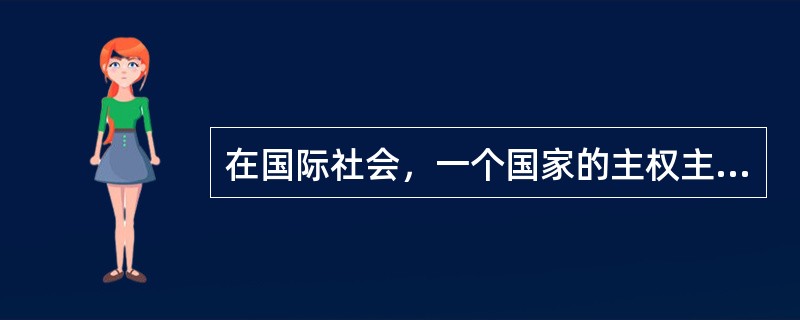 在国际社会，一个国家的主权主要体现在国家的独立权（）、自卫权和管辖权。