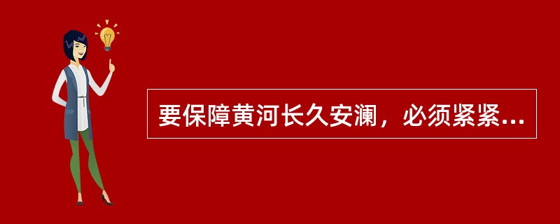 要保障黄河长久安澜，必须紧紧抓住（）调节这个“牛鼻子”。