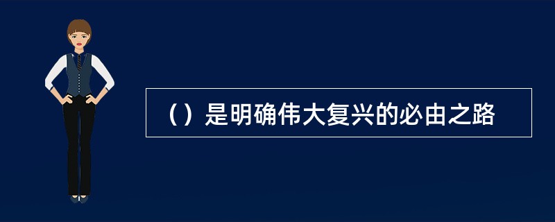 （）是明确伟大复兴的必由之路
