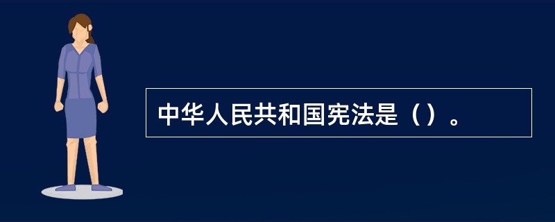 中华人民共和国宪法是（）。