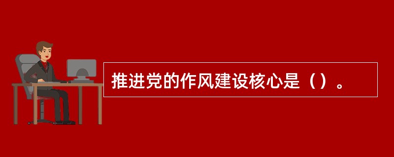 推进党的作风建设核心是（）。