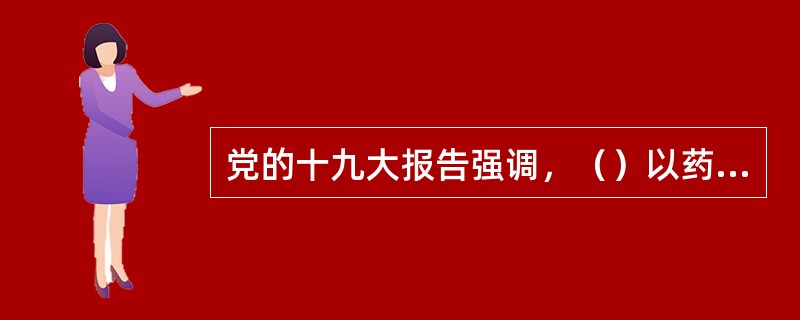 党的十九大报告强调，（）以药养医，健全药品供应保障制度。