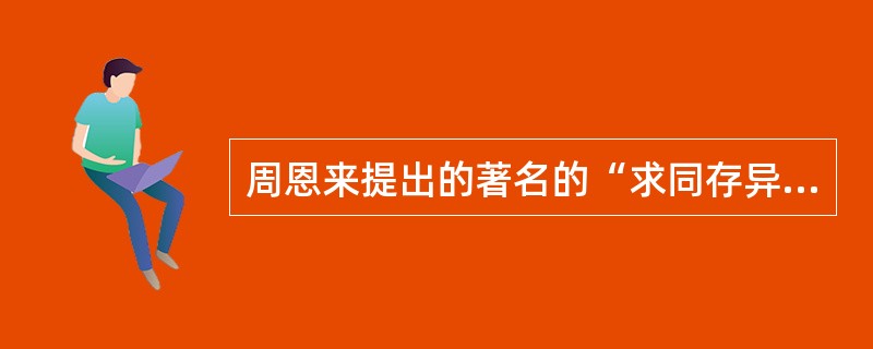 周恩来提出的著名的“求同存异”原则最早是在（）