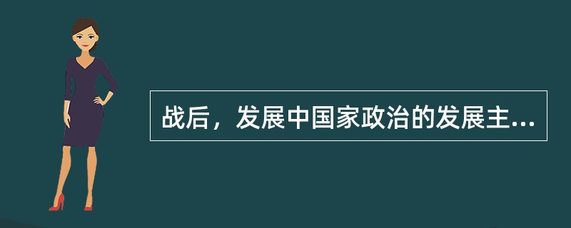 战后，发展中国家政治的发展主要有以下问题（）