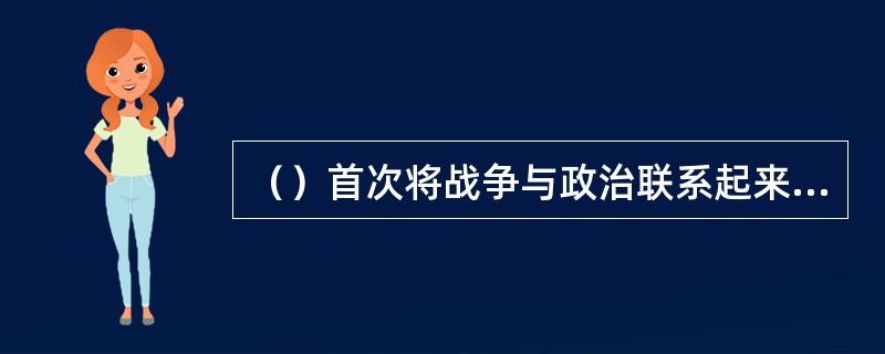 （）首次将战争与政治联系起来进行考察和说明。