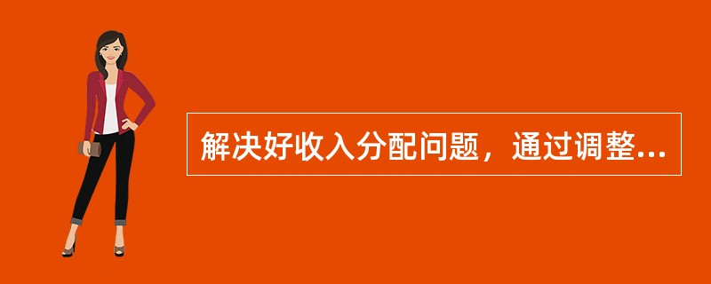 解决好收入分配问题，通过调整和完善相关的政策措施，可以为收入翻番提供制度保障。<br />对<br />错