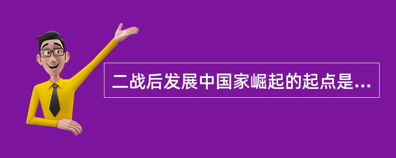 二战后发展中国家崛起的起点是（）