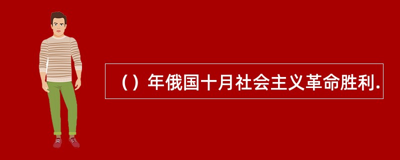 （）年俄国十月社会主义革命胜利.