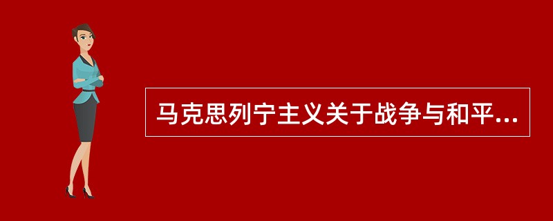 马克思列宁主义关于战争与和平的思想主要有（）。