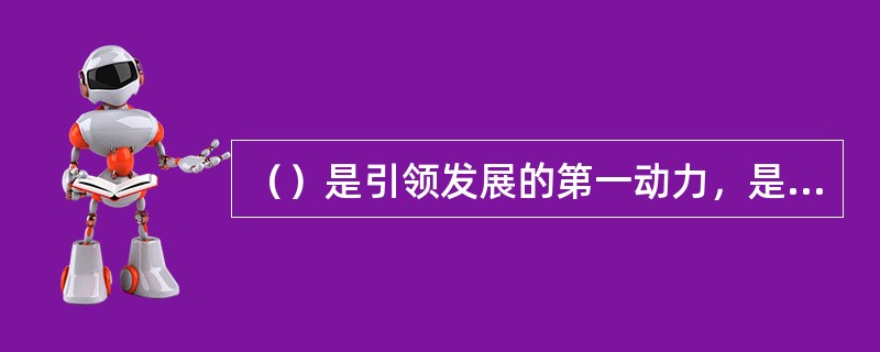 （）是引领发展的第一动力，是建设现代化经济体系的战略支持。