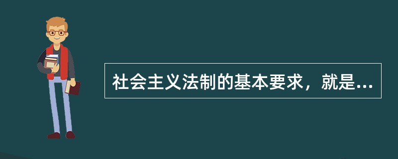 社会主义法制的基本要求，就是（）。