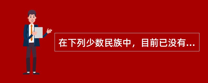 在下列少数民族中，目前已没有本民族语言的是（）