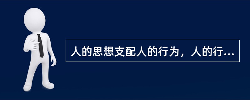 人的思想支配人的行为，人的行为不一定反映人的思想。<br />对<br />错