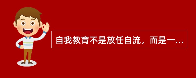 自我教育不是放任自流，而是一种新型的有控影响。<br />对<br />错