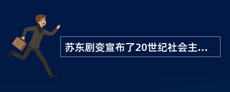 苏东剧变宣布了20世纪社会主义的大失败。<br />对<br />错