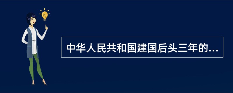 中华人民共和国建国后头三年的主要任务是（）