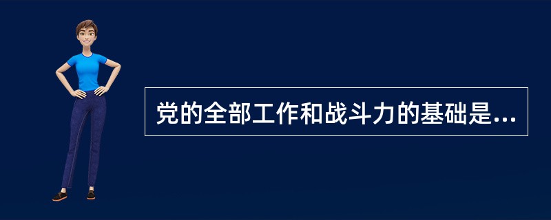 党的全部工作和战斗力的基础是（）