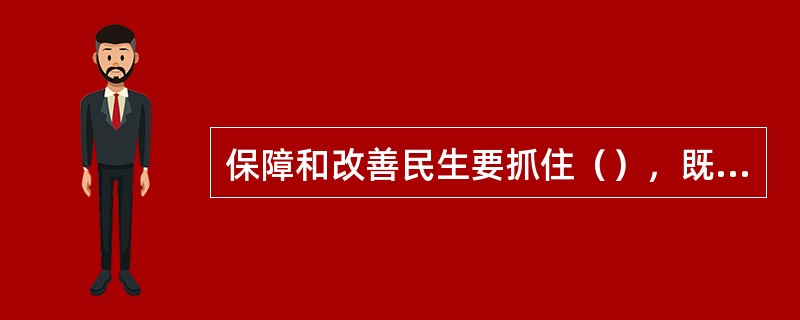 保障和改善民生要抓住（），既尽力而为，又量力而行，一件事情接着一件事情办，一年接着一年干。