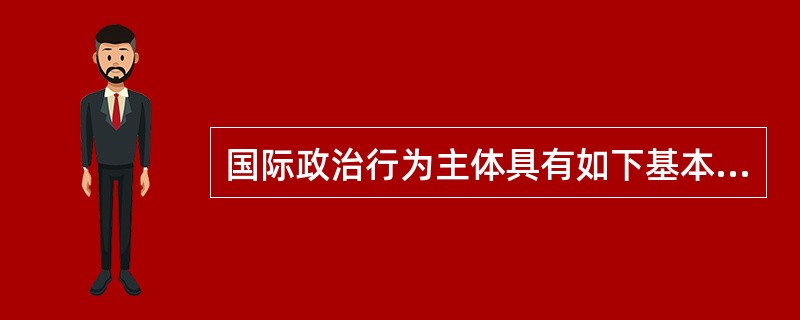 国际政治行为主体具有如下基本特征（）