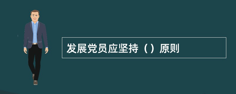 发展党员应坚持（）原则