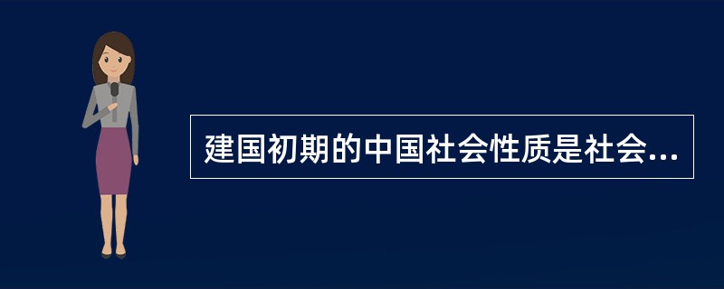 建国初期的中国社会性质是社会主义。<br />对<br />错