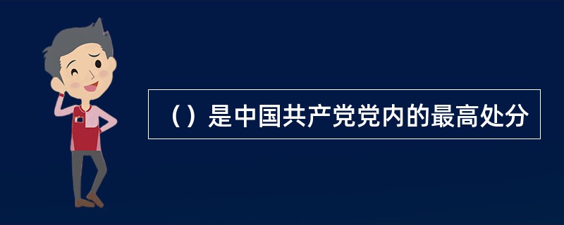 （）是中国共产党党内的最高处分