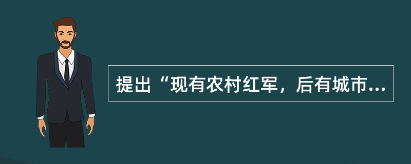 提出“现有农村红军，后有城市政权”论断的领导人是（）