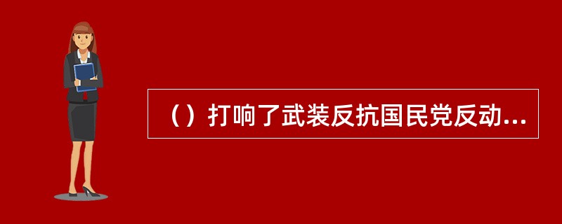 （）打响了武装反抗国民党反动派的第一枪。